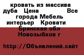 кровать из массива дуба › Цена ­ 180 000 - Все города Мебель, интерьер » Кровати   . Брянская обл.,Новозыбков г.